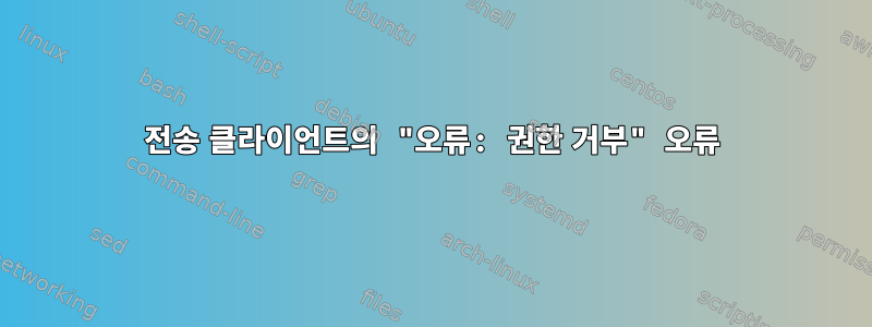 전송 클라이언트의 "오류: 권한 거부" 오류