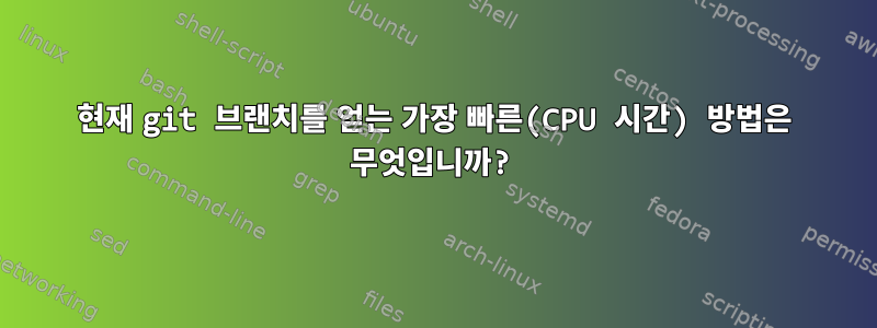 현재 git 브랜치를 얻는 가장 빠른(CPU 시간) 방법은 무엇입니까?