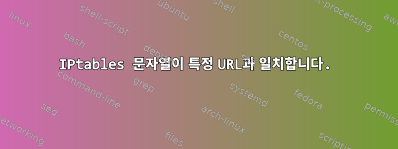 IPtables 문자열이 특정 URL과 일치합니다.