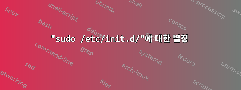 "sudo /etc/init.d/"에 대한 별칭