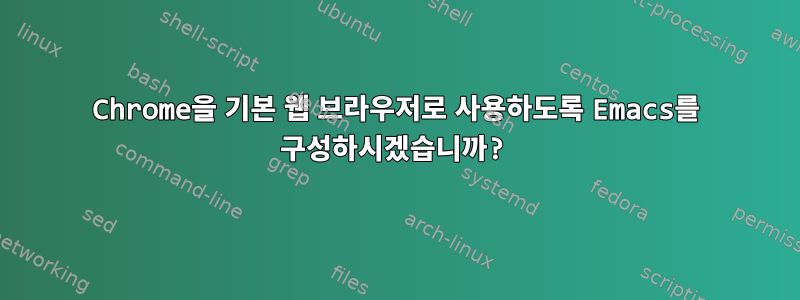 Chrome을 기본 웹 브라우저로 사용하도록 Emacs를 구성하시겠습니까?