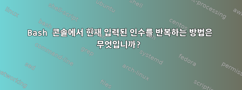 Bash 콘솔에서 현재 입력된 인수를 반복하는 방법은 무엇입니까?