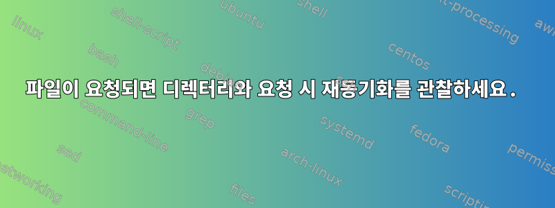 파일이 요청되면 디렉터리와 요청 시 재동기화를 관찰하세요.