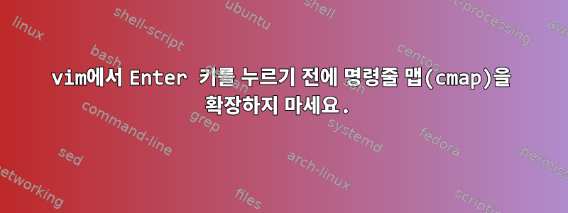 vim에서 Enter 키를 누르기 전에 명령줄 맵(cmap)을 확장하지 마세요.