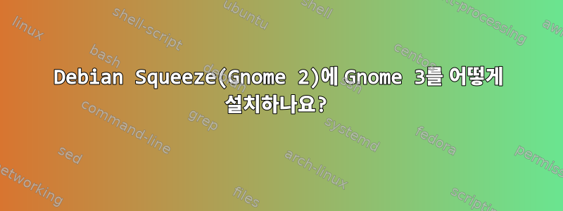 Debian Squeeze(Gnome 2)에 Gnome 3를 어떻게 설치하나요?