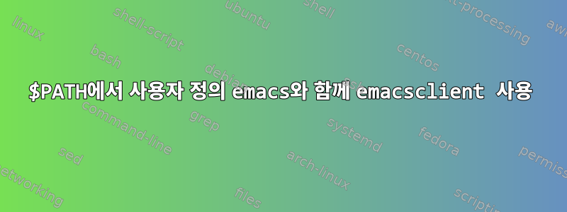 $PATH에서 사용자 정의 emacs와 함께 emacsclient 사용