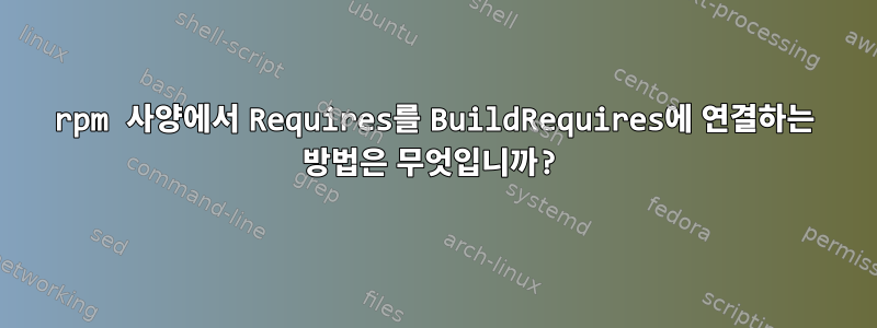 rpm 사양에서 Requires를 BuildRequires에 연결하는 방법은 무엇입니까?