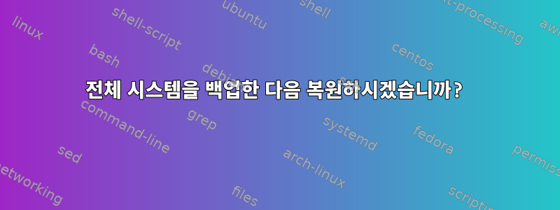 전체 시스템을 백업한 다음 복원하시겠습니까?