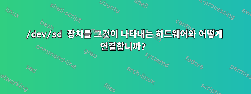 /dev/sd 장치를 그것이 나타내는 하드웨어와 어떻게 연결합니까?