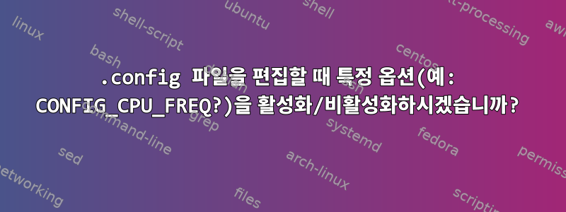 .config 파일을 편집할 때 특정 옵션(예: CONFIG_CPU_FREQ?)을 활성화/비활성화하시겠습니까?