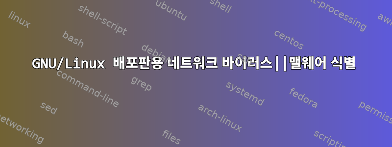 GNU/Linux 배포판용 네트워크 바이러스||맬웨어 식별