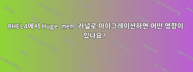 RHEL4에서 Huge mem 커널로 마이그레이션하면 어떤 영향이 있나요?