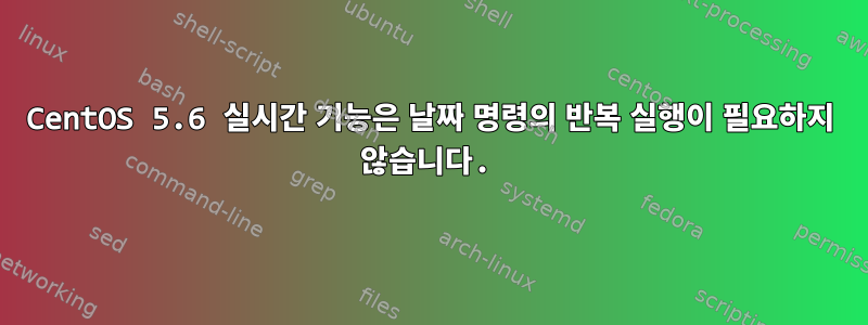 CentOS 5.6 실시간 기능은 날짜 명령의 반복 실행이 필요하지 않습니다.