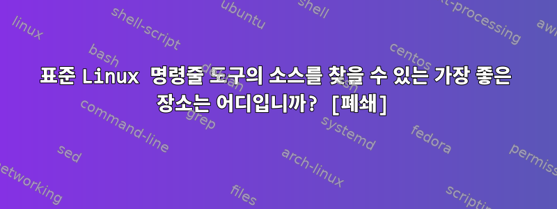 표준 Linux 명령줄 도구의 소스를 찾을 수 있는 가장 좋은 장소는 어디입니까? [폐쇄]