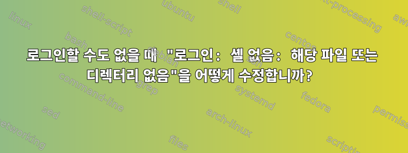 로그인할 수도 없을 때 "로그인: 셸 없음: 해당 파일 또는 디렉터리 없음"을 어떻게 수정합니까?