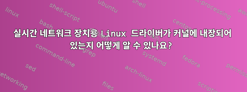 실시간 네트워크 장치용 Linux 드라이버가 커널에 내장되어 있는지 어떻게 알 수 있나요?