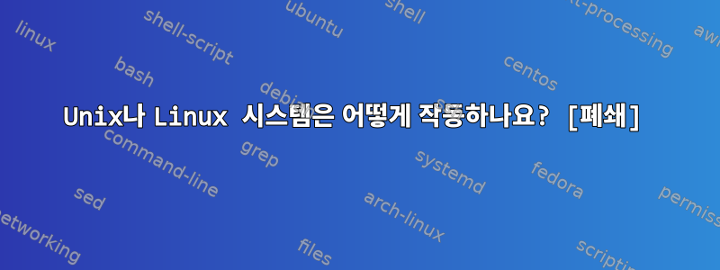 Unix나 Linux 시스템은 어떻게 작동하나요? [폐쇄]