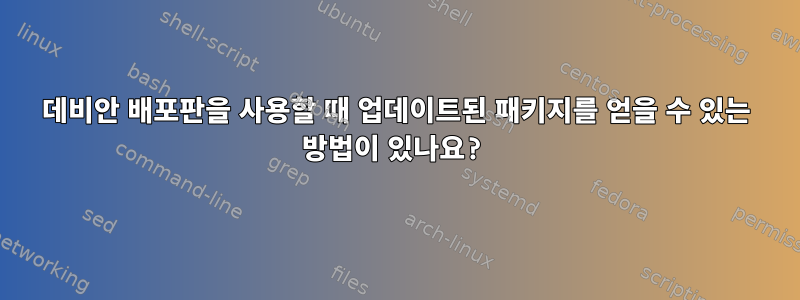 데비안 배포판을 사용할 때 업데이트된 패키지를 얻을 수 있는 방법이 있나요?