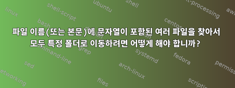 파일 이름(또는 본문)에 문자열이 포함된 여러 파일을 찾아서 모두 특정 폴더로 이동하려면 어떻게 해야 합니까?