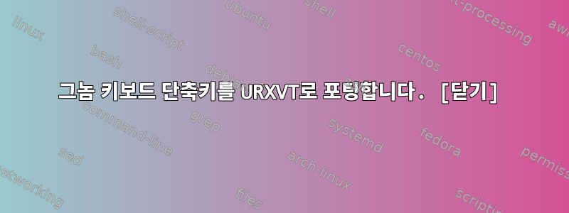 그놈 키보드 단축키를 URXVT로 포팅합니다. [닫기]