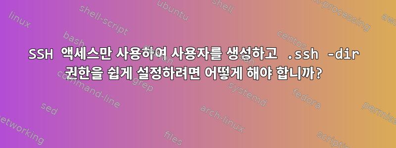 SSH 액세스만 사용하여 사용자를 생성하고 .ssh -dir 권한을 쉽게 설정하려면 어떻게 해야 합니까?