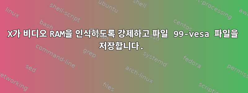 X가 비디오 RAM을 인식하도록 강제하고 파일 99-vesa 파일을 저장합니다.