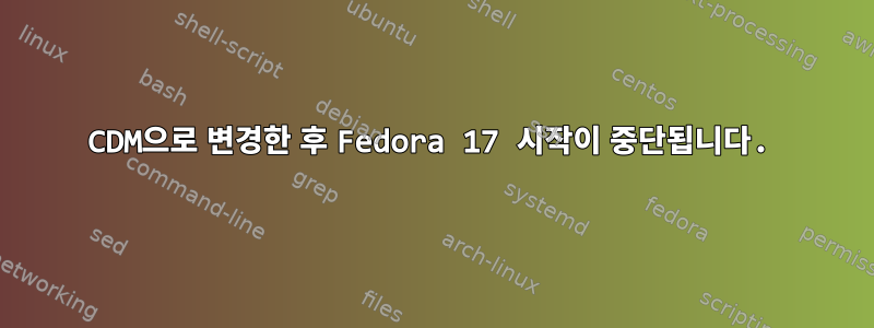 CDM으로 변경한 후 Fedora 17 시작이 중단됩니다.