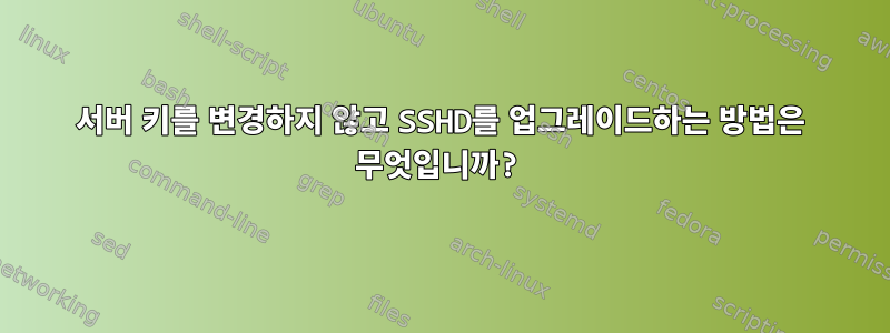 서버 키를 변경하지 않고 SSHD를 업그레이드하는 방법은 무엇입니까?