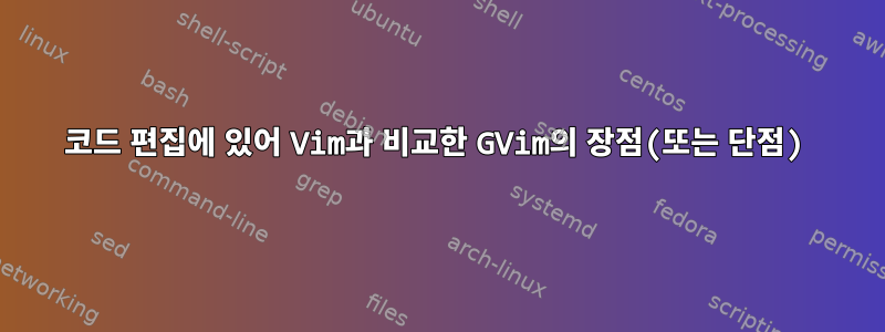 코드 편집에 있어 Vim과 비교한 GVim의 장점(또는 단점)