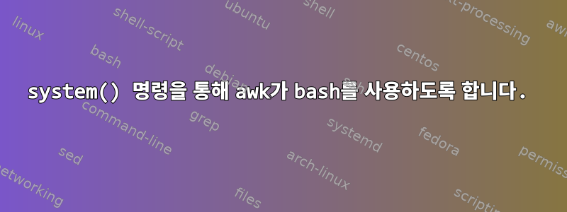 system() 명령을 통해 awk가 bash를 사용하도록 합니다.