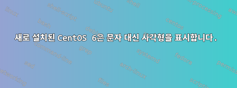 새로 설치된 CentOS 6은 문자 대신 사각형을 표시합니다.