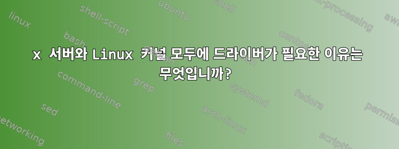 x 서버와 Linux 커널 모두에 드라이버가 필요한 이유는 무엇입니까?