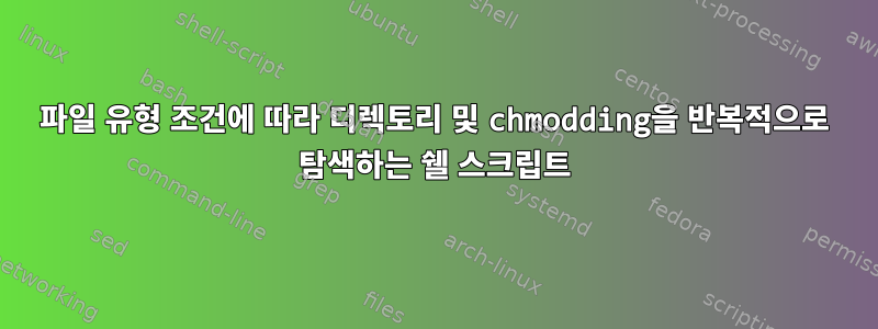 파일 유형 조건에 따라 디렉토리 및 chmodding을 반복적으로 탐색하는 쉘 스크립트