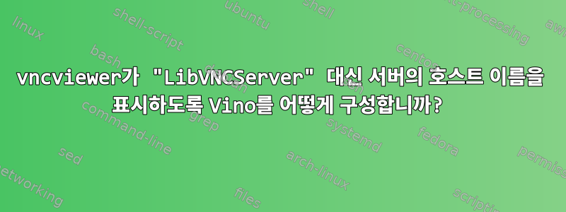 vncviewer가 "LibVNCServer" 대신 서버의 호스트 이름을 표시하도록 Vino를 어떻게 구성합니까?