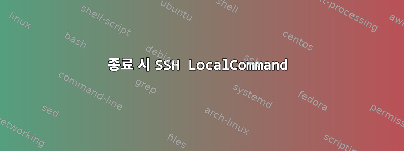 종료 시 SSH LocalCommand