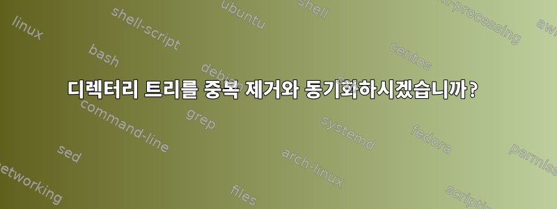 디렉터리 트리를 중복 제거와 동기화하시겠습니까?