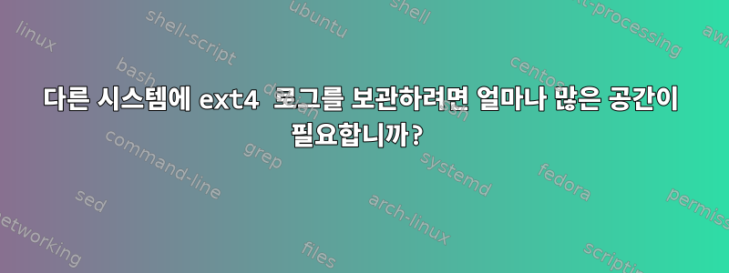 다른 시스템에 ext4 로그를 보관하려면 얼마나 많은 공간이 필요합니까?