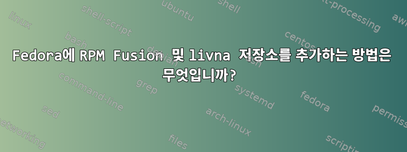 Fedora에 RPM Fusion 및 livna 저장소를 추가하는 방법은 무엇입니까?