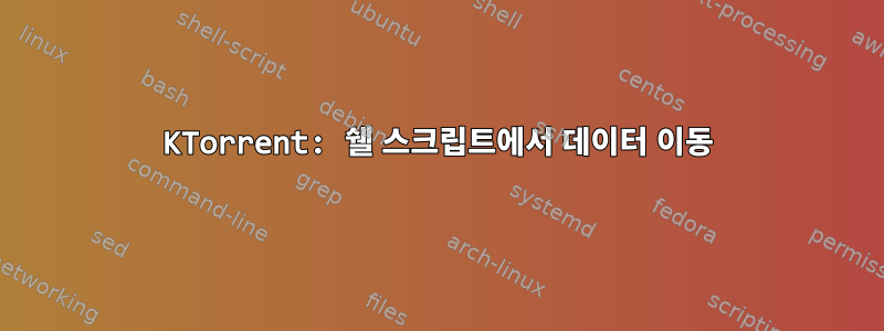 KTorrent: 쉘 스크립트에서 데이터 이동