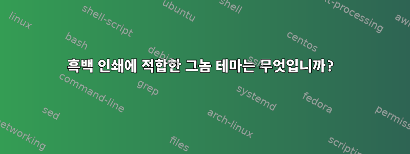 흑백 인쇄에 적합한 그놈 테마는 무엇입니까?