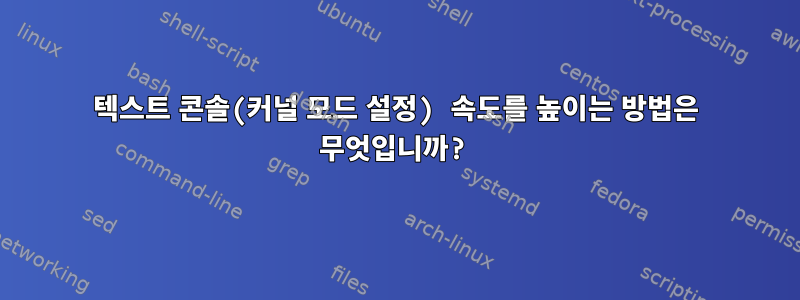 텍스트 콘솔(커널 모드 설정) 속도를 높이는 방법은 무엇입니까?