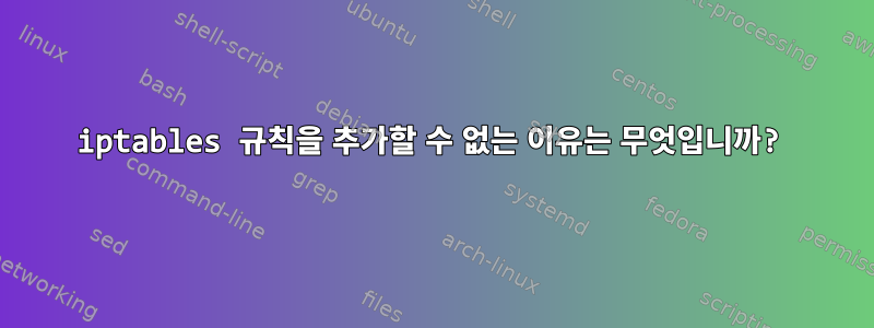 iptables 규칙을 추가할 수 없는 이유는 무엇입니까?