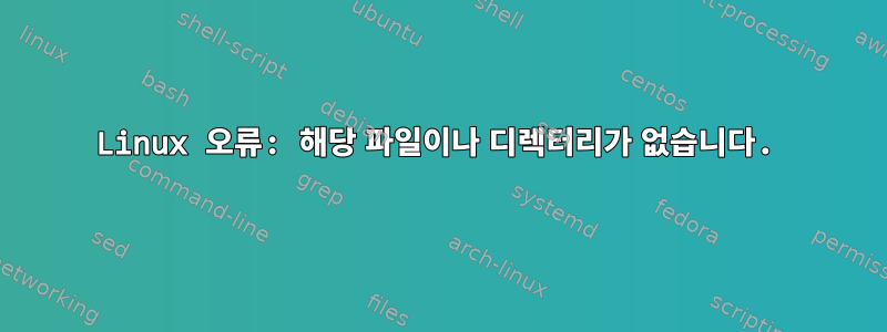 Linux 오류: 해당 파일이나 디렉터리가 없습니다.