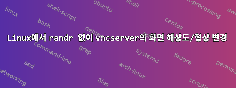 Linux에서 randr 없이 vncserver의 화면 해상도/형상 변경