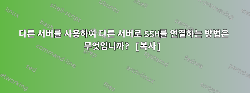 다른 서버를 사용하여 다른 서버로 SSH를 연결하는 방법은 무엇입니까? [복사]