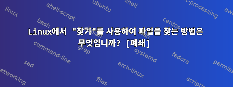 Linux에서 "찾기"를 사용하여 파일을 찾는 방법은 무엇입니까? [폐쇄]