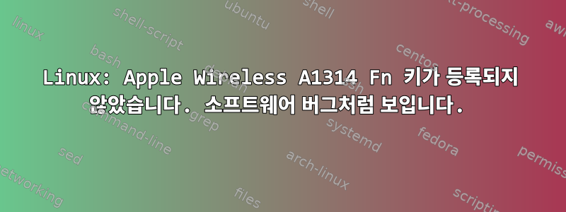 Linux: Apple Wireless A1314 Fn 키가 등록되지 않았습니다. 소프트웨어 버그처럼 보입니다.