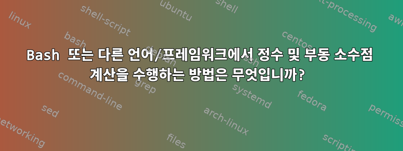 Bash 또는 다른 언어/프레임워크에서 정수 및 부동 소수점 계산을 수행하는 방법은 무엇입니까?