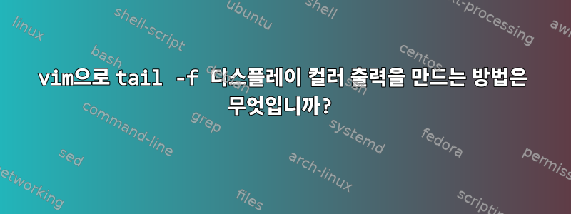 vim으로 tail -f 디스플레이 컬러 출력을 만드는 방법은 무엇입니까?