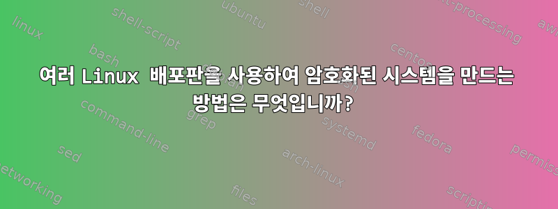 여러 Linux 배포판을 사용하여 암호화된 시스템을 만드는 방법은 무엇입니까?